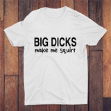 Big Dicks Make Me Squirt T-shirt