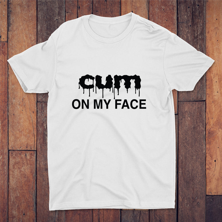 Cum On My Face T-shirt