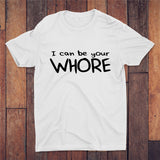 I Can Be Your Whore T-shirt