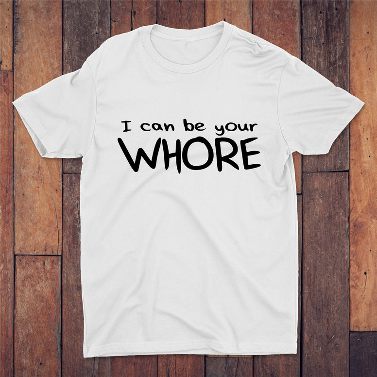 I Can Be Your Whore T-shirt