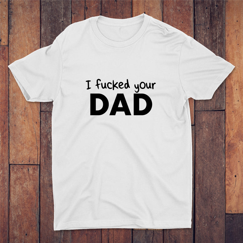 I Fucked Your Dad T-shirt