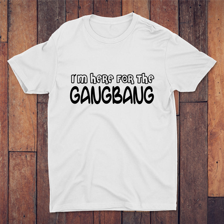 I'm Here For The Gangbang T-shirt