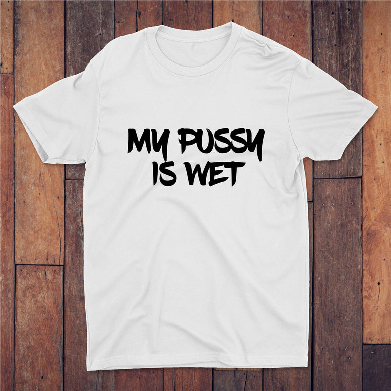 My Pussy Is Wet T-shirt