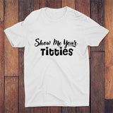 Show Me Your Titties T-shirt