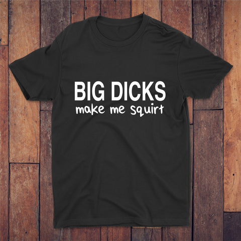 Big Dicks Make Me Squirt T-shirt