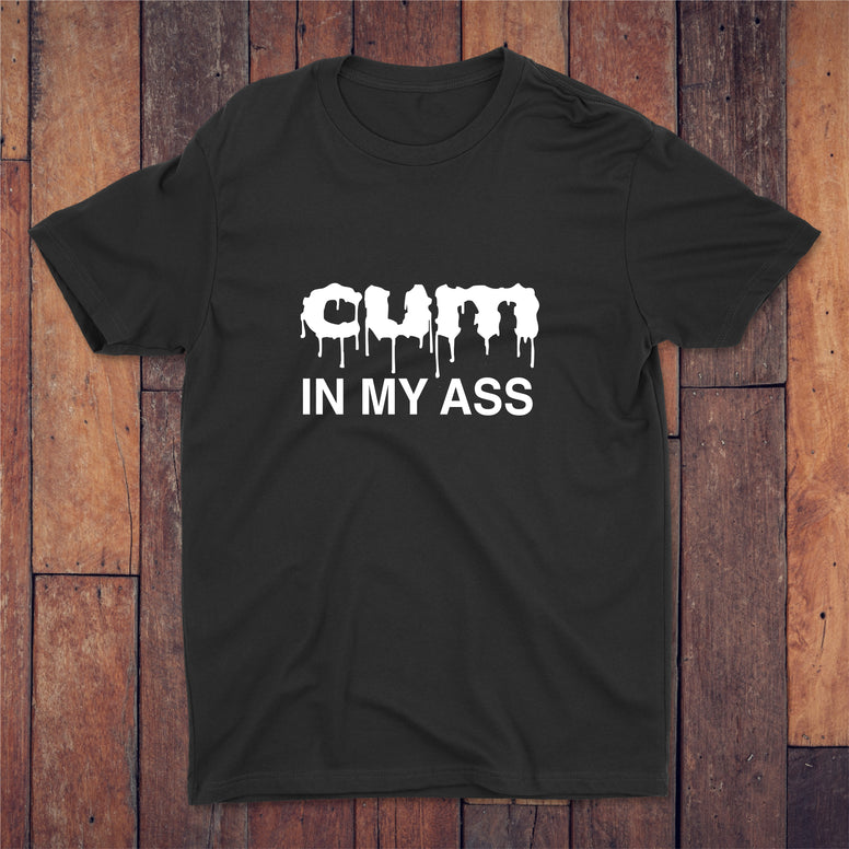 Cum In My Ass T-shirt