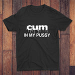 Cum In My Pussy T-shirt