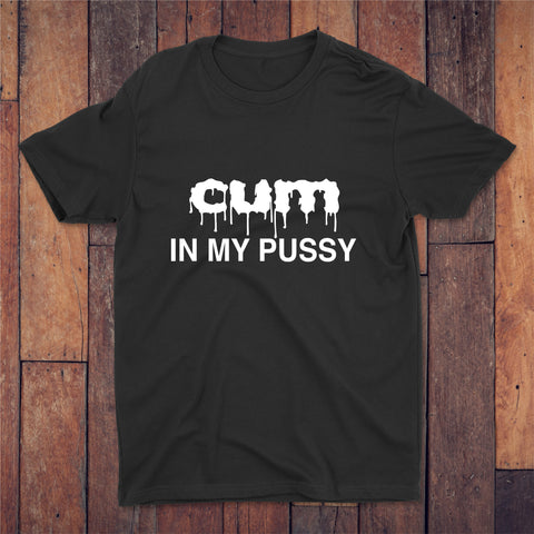 Cum In My Pussy T-shirt