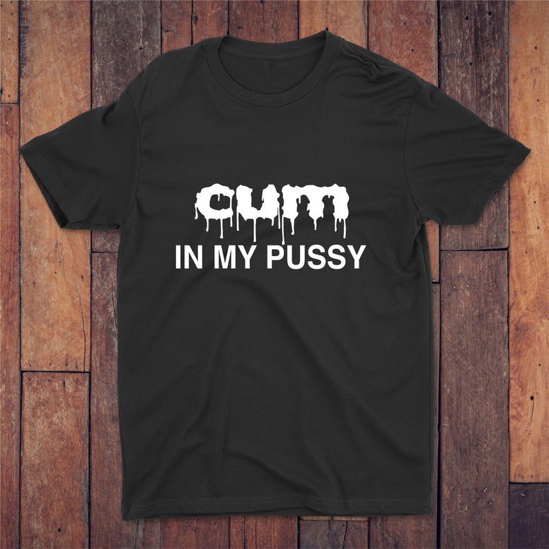 Cum In My Pussy T-shirt