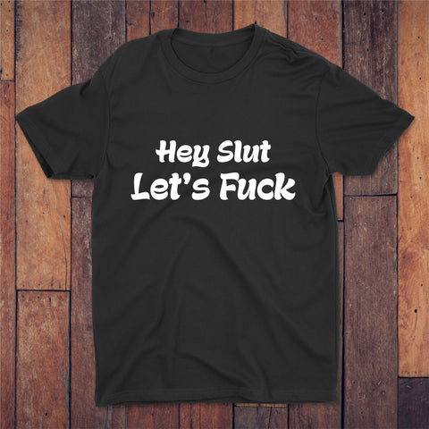 Hey Slut Let's Fuck T-shirt