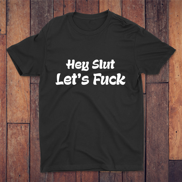 Hey Slut Let's Fuck T-shirt
