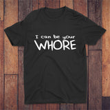 I Can Be Your Whore T-shirt