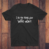 I Do The Things Your Wife Won't T-shirt