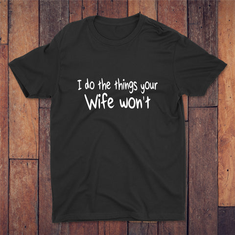 I Do The Things Your Wife Won't T-shirt