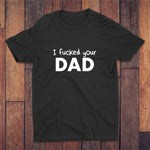 I Fucked Your Dad T-shirt