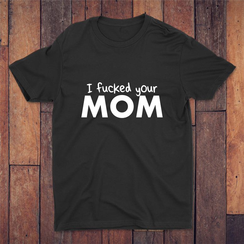 I Fucked Your Mom T-shirt