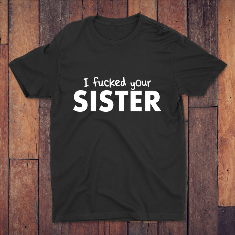 I Fucked Your Sister T-shirt