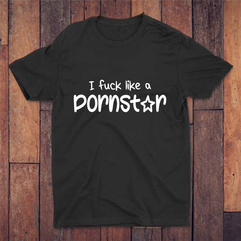 I Fuck Like A Pornstar T-shirt