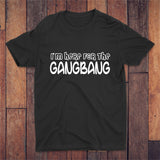 I'm Here For The Gangbang T-shirt