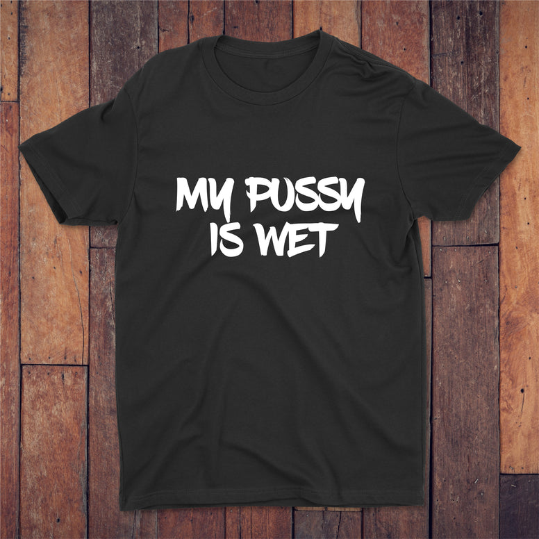 My Pussy Is Wet T-shirt